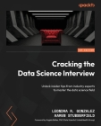 Cracking the Data Science Interview: Unlock insider tips from industry experts to master the data science field Cover Image