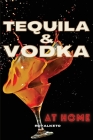 Tequila and Vodka at Home: Delicious Recipes for the Home Bartender From Tequila to Whiskey Cover Image