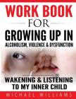 Workbook For Growing Up In Alcoholism, Violence & Dysfunction: Wakening and Listening To Our Inner Child Cover Image