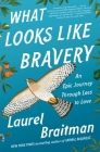 What Looks Like Bravery: An Epic Journey Through Loss to Love By Laurel Braitman Cover Image