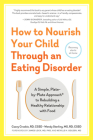 How to Nourish Your Child Through an Eating Disorder: A Simple, Plate-by-Plate Approach® to Rebuilding a Healthy Relationship with Food Cover Image