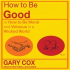 How to Be Good: Or How to Be Moral and Virtuous in a Wicked World By Gary Cox, Matthew Lloyd Davies (Read by) Cover Image