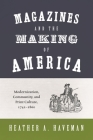 Magazines and the Making of America: Modernization, Community, and Print Culture, 1741-1860 (Princeton Studies in Cultural Sociology #26) By Heather A. Haveman Cover Image