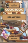 A Perfect Cook Book for Kids and Teens: From Kitchen Novice to Culinary Connoisseur By Jean Philip Cover Image