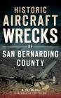 Historic Aircraft Wrecks of San Bernardino County By G. Pat Macha, Eric Blehm (Foreword by) Cover Image