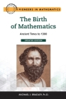 The Birth of Mathematics, Updated Edition: Ancient Times to 1300 By Michael Bradley Cover Image