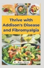 Thrive with Addison's Disease and Fibromyalgia: Delicious Recipes, Relief Strategies, and a 28-Day Meal Plan for Healthy Digestion and Whole-Body Well Cover Image