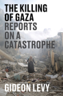 The Killing of Gaza: Reports on a Catastrophe By Gideon Levy Cover Image