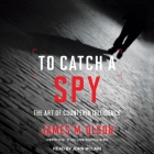 To Catch a Spy Lib/E: The Art of Counterintelligence By James M. Olson, John McLain (Read by) Cover Image