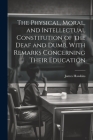 The Physical, Moral, and Intellectual Constitution of the Deaf and Dumb, With Remarks Concerning Their Education By James Hawkins Cover Image