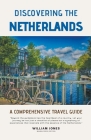 Discovering the Netherlands: A Comprehensive Travel Guide By William Jones Cover Image