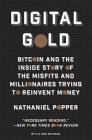 Digital Gold: Bitcoin and the Inside Story of the Misfits and Millionaires Trying to Reinvent Money By Nathaniel Popper Cover Image