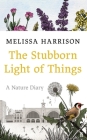 The Stubborn Light of Things: A Nature Diary By Melissa Harrison Cover Image