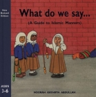 What Do We Say?: A Guide to Islamic Manners By Noorah Kathryn Abdullah Cover Image