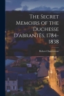 The Secret Memoirs of the Duchesse D'abrantès, 1784-1838 Cover Image