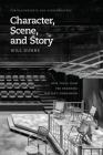 Character, Scene, and Story: New Tools from the Dramatic Writer's Companion (Chicago Guides to Writing, Editing, and Publishing) By Will Dunne Cover Image