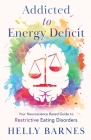 Addicted to Energy Deficit - Your Neuroscience Based Guide to Restrictive Eating Disorders By Helly Barnes Cover Image