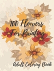 100 Flowers For Coloring: Coloring Book For Adults Featuring Flowers with Fun, Easy, and Relaxing Coloring Pages Cover Image