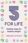 5 for Life: Healthy ways for healthy weight By Megan Dyson Cover Image