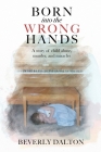 Born into the Wrong Hands: A story of child abuse, murder, and miracles By Beverly Dalton Cover Image