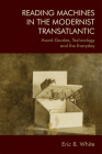 Reading Machines in the Modernist Transatlantic: Avant-Gardes, Technology and the Everyday By Eric B. White Cover Image