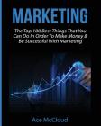 Marketing: The Top 100 Best Things That You Can Do In Order To Make Money & Be Successful With Marketing Cover Image