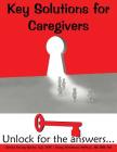 Key Solutions for Caregivers: Unlock for the answers... By Lorraine Kenney Spiotta, Tracey Christenson Wolfman, Susanne Whited (Editor) Cover Image