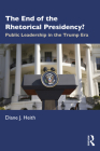 The End of the Rhetorical Presidency?: Public Leadership in the Trump Era By Diane Heith Cover Image