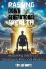 Passing Down Generational Wealth - Mastering the Art of Developing Financial Wisdom Cover Image