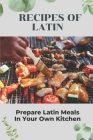 Recipes Of Latin: Prepare Latin Meals In Your Own Kitchen: Cooking Latin Cuisine By Micki Nickolas Cover Image