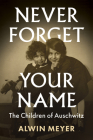 Never Forget Your Name: The Children of Auschwitz By Alwin Meyer, Nick Somers (Translator) Cover Image