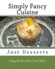 Simply Fancy Cuisine: Just Desserts By Angela Brooks-Van Niel (Photographer), Angela Brooks-Van Niel Cover Image