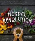 Herbal Revolution: 65+ Recipes for Teas, Elixirs, Tinctures, Syrups, Foods + Body Products That Heal By Kathi Langelier Cover Image