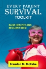 Every Parent Survival Toolkit: Raise Healthy and Resilient Kids By Brandon M. McCabe Cover Image