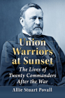 Union Warriors at Sunset: The Lives of Twenty Commanders After the War By Allie Stuart Povall Cover Image