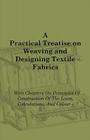 A Practical Treatise on Weaving and Designing Textile Fabrics - With Chapters on Principles of Construction of the Loom, Calculations, and Colour By Thomas R. Ashenhurst Cover Image