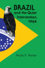 Brazil and the Quiet Intervention, 1964 (Texas Pan American Series) By Phyllis R. Parker Cover Image