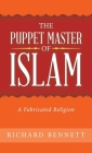 The Puppet Master of Islam: A Fabricated Religion By Richard Bennett Cover Image