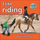 I Like Riding (Bobbie Kalman's Leveled Readers: My World: B (Library)) Cover Image