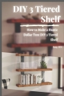 DIY 3 Tiered Shelf: How to Make a Rustic Dollar Tree DIY 3 Tiered Shelf By Easy Diy Cover Image