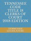 Tennessee Code Title 18 Clerks of Court 2018 Edition By Tennessee Legislature Cover Image