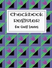Checkbook Register for Quilt Lovers: Checking Account Tracking Log Ledger for Sewers Quilters Fabric and Craft Lovers for Checks and Debit Card Transa By Martha &. Rose Notebooks &. Journals Cover Image