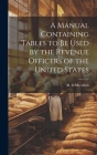 A Manual Containing Tables to be Used by the Revenue Officers of the United States By R. S. McCulloh Cover Image
