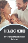 The Ladder Method: How To Cultivate A Success Mindset For Parents: Growth Mindset With Ladder Method For Parents Cover Image