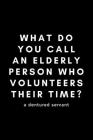 What Do You Call An Elderly Person Who Volunteers Their Time? A Dentured Servant: Funny Volunteer Notebook Gift Idea For Hobby, Passion, School PTO - Cover Image