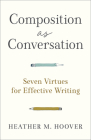 Composition as Conversation: Seven Virtues for Effective Writing By Heather M. Hoover Cover Image
