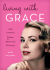 Living with Grace: Life Lessons from America's Princess By Mary Mallory Cover Image