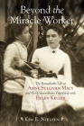 Beyond the Miracle Worker: The Remarkable Life of Anne Sullivan Macy and Her Extraordinary Friendship with Helen Keller By Kim E. Nielsen Cover Image