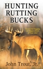 Hunting Rutting Bucks: Secrets for Tagging the Biggest Buck of Your Life! Cover Image