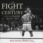 The Fight of the Century: Ali vs. Frazier March 8, 1971 By Michael Arkush, Jd Jackson (Read by) Cover Image